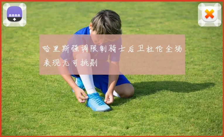 哈里斯强调限制骑士后卫杜伦全场表现无可挑剔