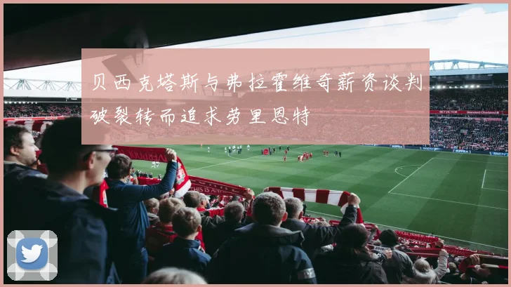 贝西克塔斯与弗拉霍维奇薪资谈判破裂转而追求劳里恩特