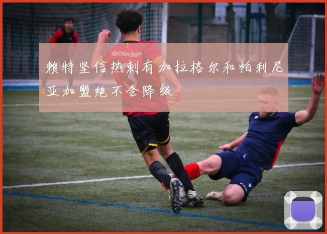 赖特坚信热刺有加拉格尔和帕利尼亚加盟绝不会降级