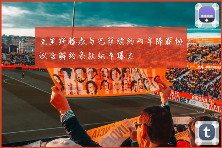 克里斯滕森与巴萨续约两年降薪协议含解约条款细节曝光
