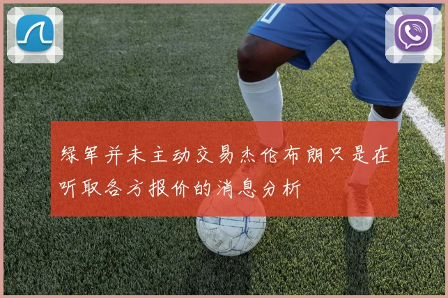 绿军并未主动交易杰伦布朗只是在听取各方报价的消息分析