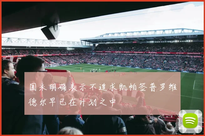 国米明确表示不追求凯帕签普罗维德尔早已在计划之中