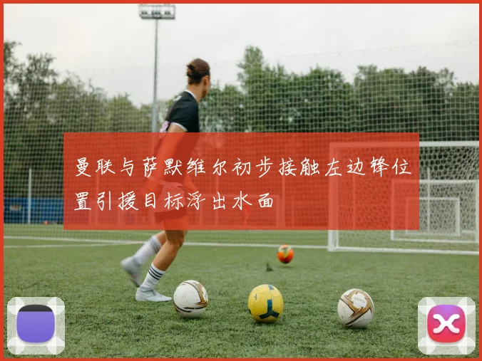 曼联与萨默维尔初步接触左边锋位置引援目标浮出水面