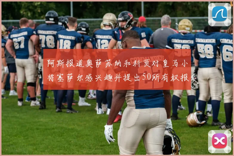 阿斯报道奥萨苏纳和科莫对皇马小将塞萨尔感兴趣并提出50所有权报价