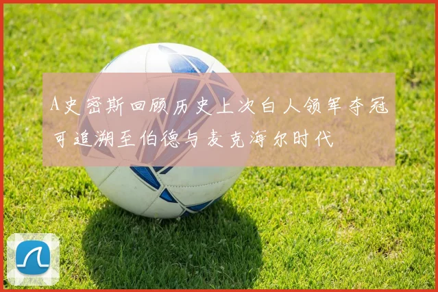 A史密斯回顾历史上次白人领军夺冠可追溯至伯德与麦克海尔时代