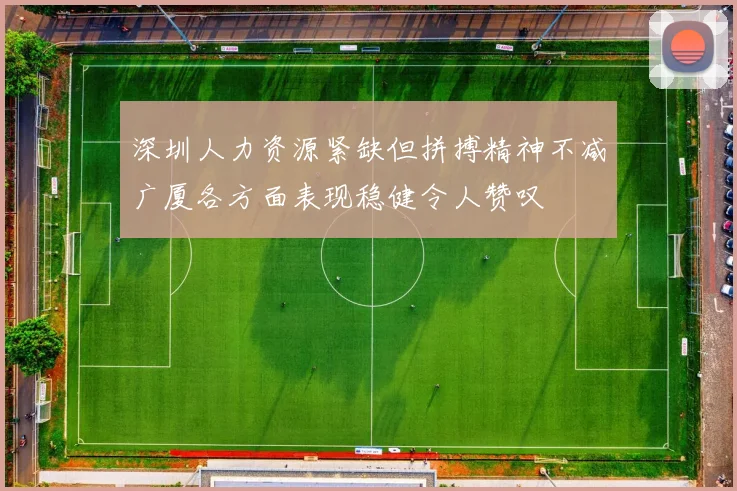 深圳人力资源紧缺但拼搏精神不减广厦各方面表现稳健令人赞叹